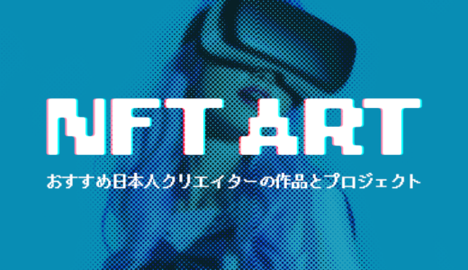 おすすめ！日本人クリエイターのNFTアート作品とプロジェクト